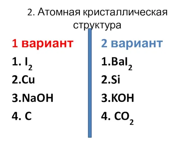 2. Атомная кристаллическая структура 1 вариант 1. I2 2.Cu 3.NaOH 4. C