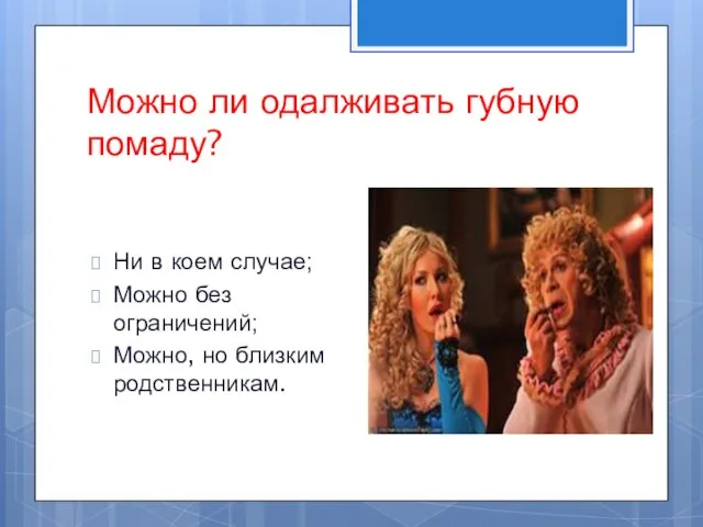 Можно ли одалживать губную помаду? Ни в коем случае; Можно без ограничений; Можно, но близким родственникам.