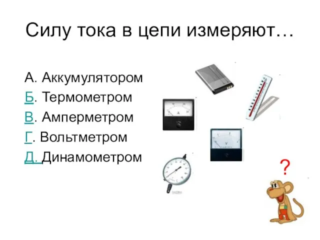 Силу тока в цепи измеряют… А. Аккумулятором Б. Термометром В. Амперметром Г. Вольтметром Д. Динамометром ?