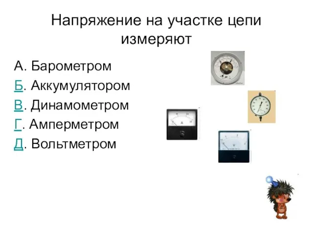 Напряжение на участке цепи измеряют А. Барометром Б. Аккумулятором В. Динамометром Г. Амперметром Д. Вольтметром