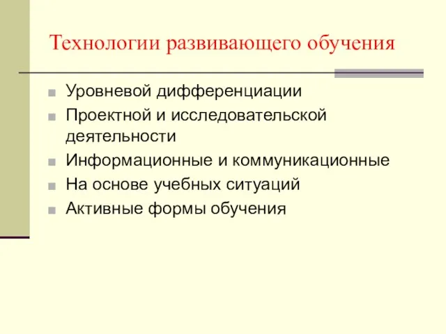 Технологии развивающего обучения Уровневой дифференциации Проектной и исследовательской деятельности Информационные и коммуникационные