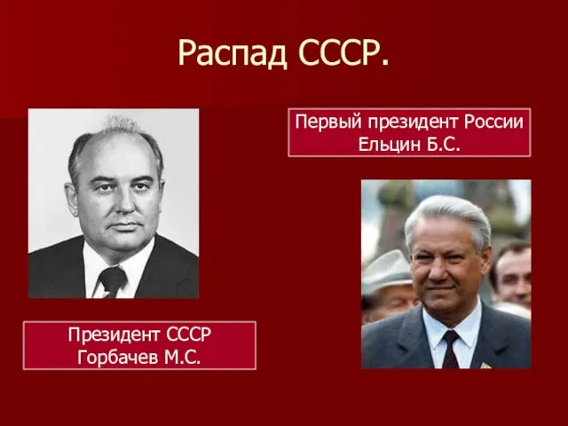 Распад СССР. Президент СССР Горбачев М.С. Первый президент России Ельцин Б.С.