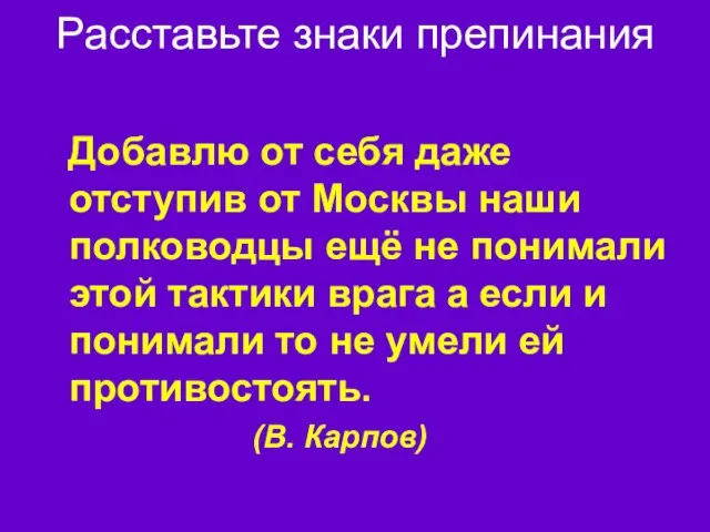 Расставьте знаки препинания Добавлю от себя даже отступив от Москвы наши полководцы