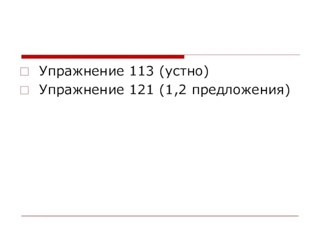 Упражнение 113 (устно) Упражнение 121 (1,2 предложения)