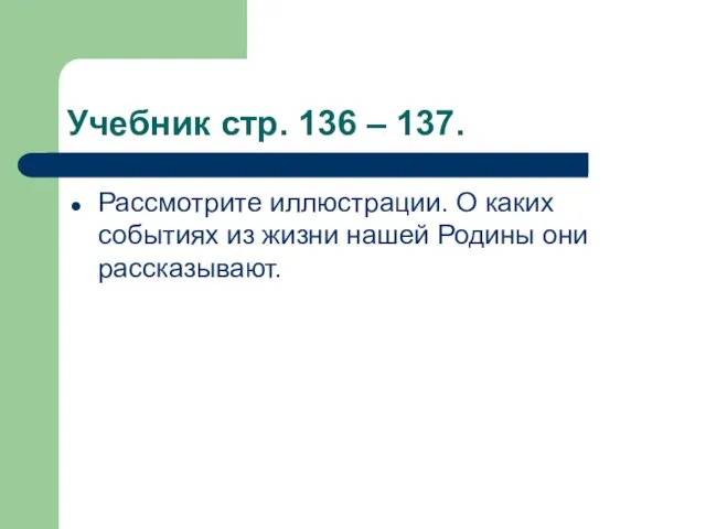 Учебник стр. 136 – 137. Рассмотрите иллюстрации. О каких событиях из жизни нашей Родины они рассказывают.