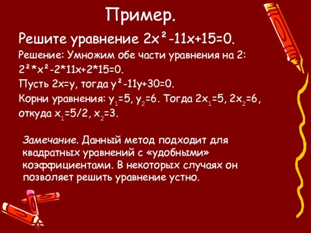 Пример. Решите уравнение 2х²-11х+15=0. Решение: Умножим обе части уравнения на 2: 2²*х²-2*11х+2*15=0.