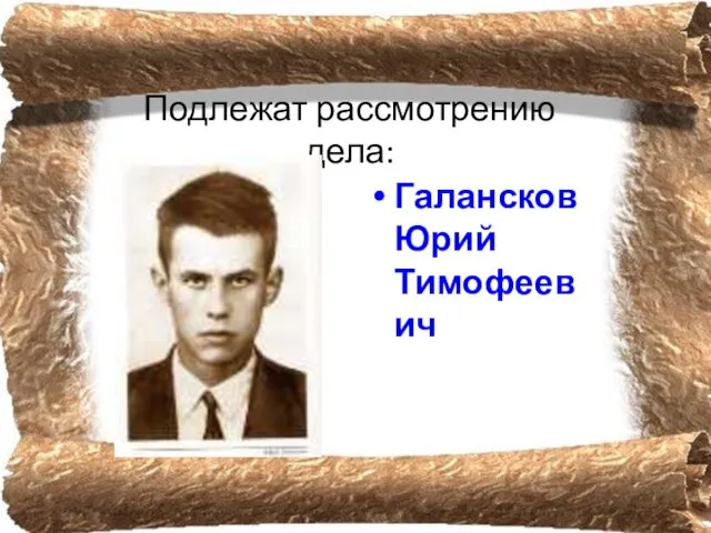 Подлежат рассмотрению дела: Галансков Юрий Тимофеевич