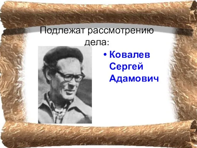 Подлежат рассмотрению дела: Ковалев Сергей Адамович