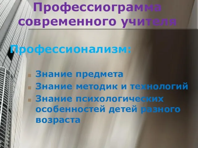 Профессиограмма современного учителя Профессионализм: Знание предмета Знание методик и технологий Знание психологических особенностей детей разного возраста