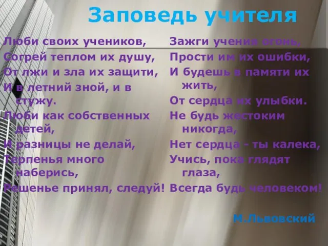 Заповедь учителя Люби своих учеников, Согрей теплом их душу, От лжи и