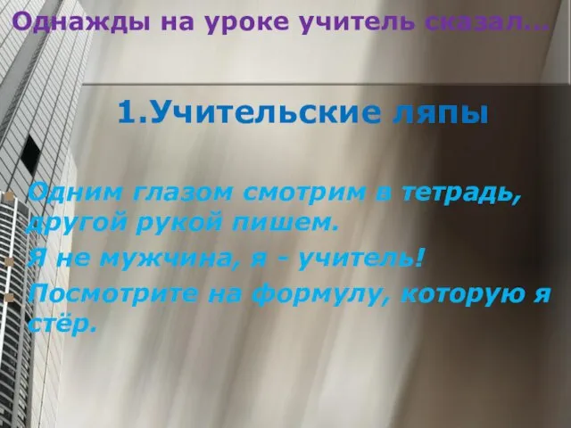 Однажды на уроке учитель сказал... 1.Учительские ляпы Одним глазом смотрим в тетрадь,