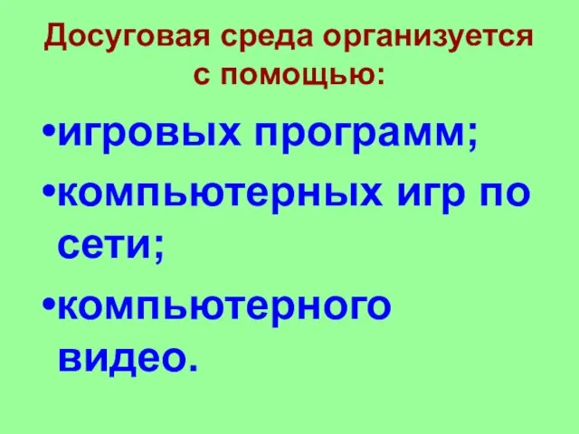 Досуговая среда организуется с помощью: игровых программ; компьютерных игр по сети; компьютерного видео.