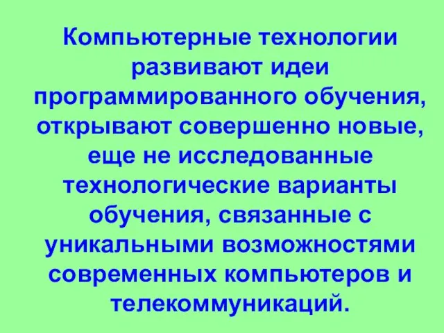 Компьютерные технологии развивают идеи программированного обучения, открывают совершенно новые, еще не исследованные