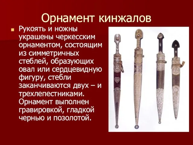 Орнамент кинжалов Рукоять и ножны украшены черкесским орнаментом, состоящим из симметричных стеблей,