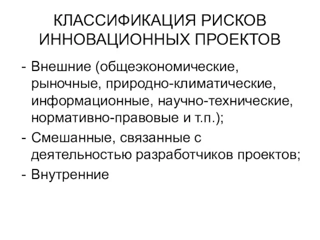 КЛАССИФИКАЦИЯ РИСКОВ ИННОВАЦИОННЫХ ПРОЕКТОВ Внешние (общеэкономические, рыночные, природно-климатические, информационные, научно-технические, нормативно-правовые и