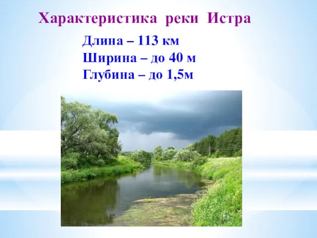 Характеристика реки Истра Длина – 113 км Ширина – до 40 м Глубина – до 1,5м