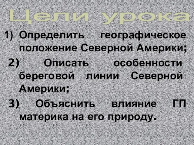 Цели урока: Определить географическое положение Северной Америки; 2) Описать особенности береговой линии