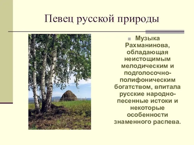 Певец русской природы Музыка Рахманинова, обладающая неистощимым мелодическим и подголосочно-полифоническим богатством, впитала