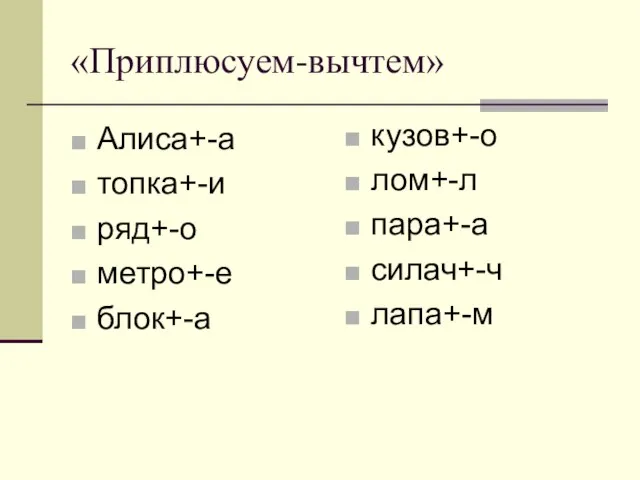 «Приплюсуем-вычтем» Алиса+-а топка+-и ряд+-о метро+-е блок+-а кузов+-о лом+-л пара+-а силач+-ч лапа+-м