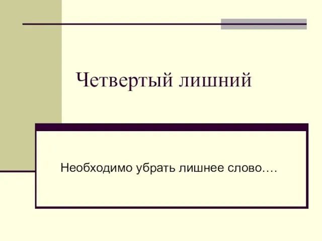 Четвертый лишний Необходимо убрать лишнее слово….