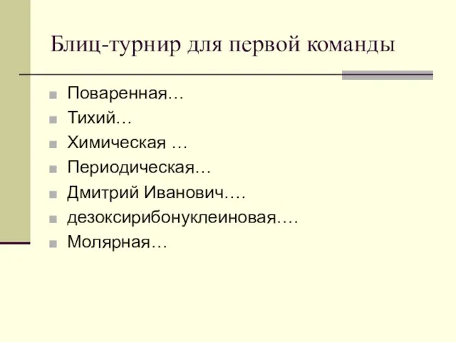 Блиц-турнир для первой команды Поваренная… Тихий… Химическая … Периодическая… Дмитрий Иванович…. дезоксирибонуклеиновая…. Молярная…