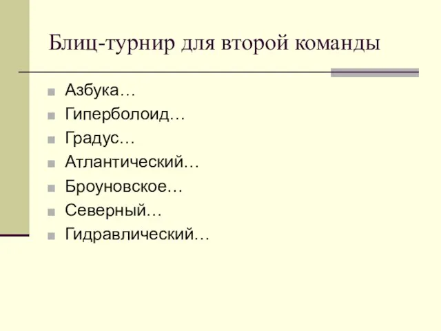 Блиц-турнир для второй команды Азбука… Гиперболоид… Градус… Атлантический… Броуновское… Северный… Гидравлический…