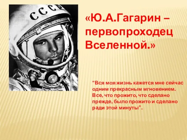 «Ю.А.Гагарин – первопроходец Вселенной.» “Вся моя жизнь кажется мне сейчас одним прекрасным