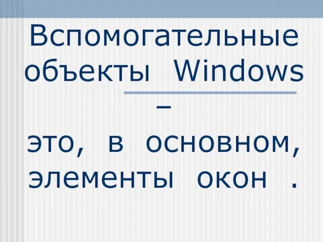 Вспомогательные объекты Windows – это, в основном, элементы окон .