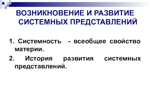 ВОЗНИКНОВЕНИЕ И РАЗВИТИЕ СИСТЕМНЫХ ПРЕДСТАВЛЕНИЙ 1. Системность - всеобщее свойство материи. 2. История развития системных представлений.