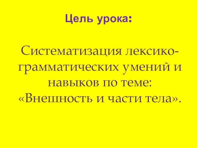 Цель урока: Систематизация лексико-грамматических умений и навыков по теме: «Внешность и части тела».