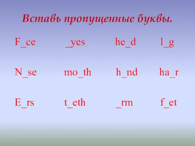 Вставь пропущенные буквы. F_ce _yes he_d l_g N_se mo_th h_nd ha_r E_rs t_eth _rm f_et