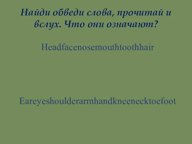 Найди обведи слова, прочитай и вслух. Что они означают? Headfacenosemouthtoothhair Eareyeshoulderarmhandkneenecktoefoot