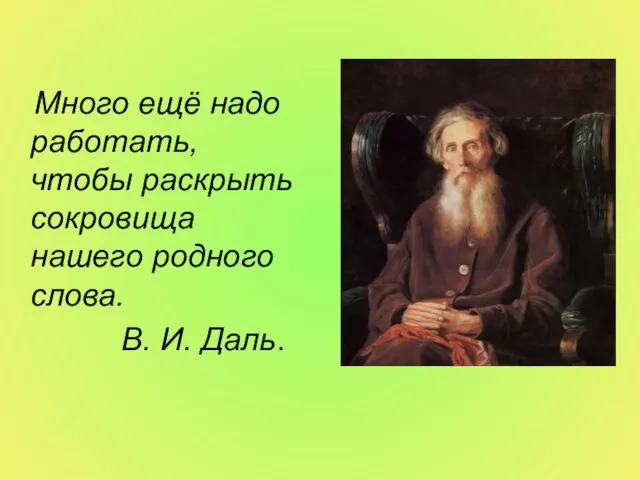 Много ещё надо работать, чтобы раскрыть сокровища нашего родного слова. В. И. Даль.