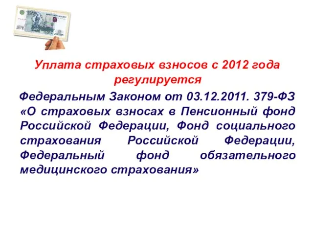 Уплата страховых взносов с 2012 года регулируется Федеральным Законом от 03.12.2011. 379-ФЗ