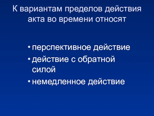 К вариантам пределов действия акта во времени относят перспективное действие действие с обратной силой немедленное действие