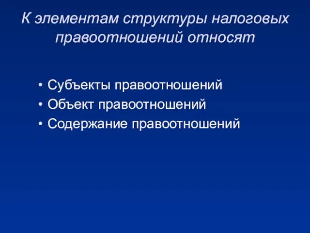 К элементам структуры налоговых правоотношений относят Субъекты правоотношений Объект правоотношений Содержание правоотношений