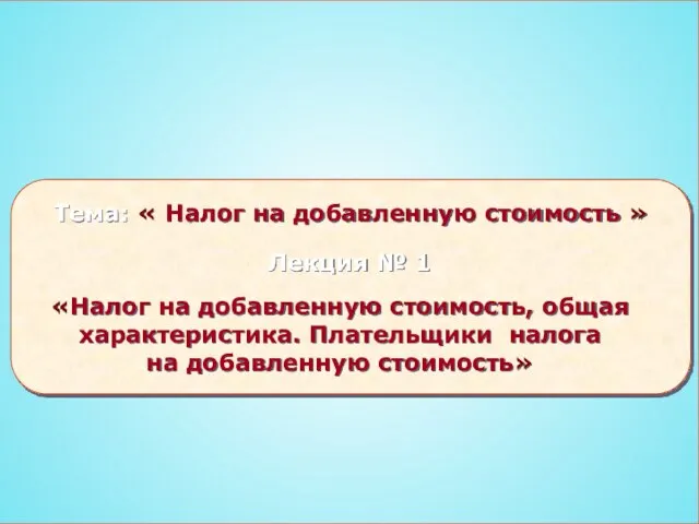 «Налог на добавленную стоимость, общая характеристика. Плательщики налога на добавленную стоимость» Тема: