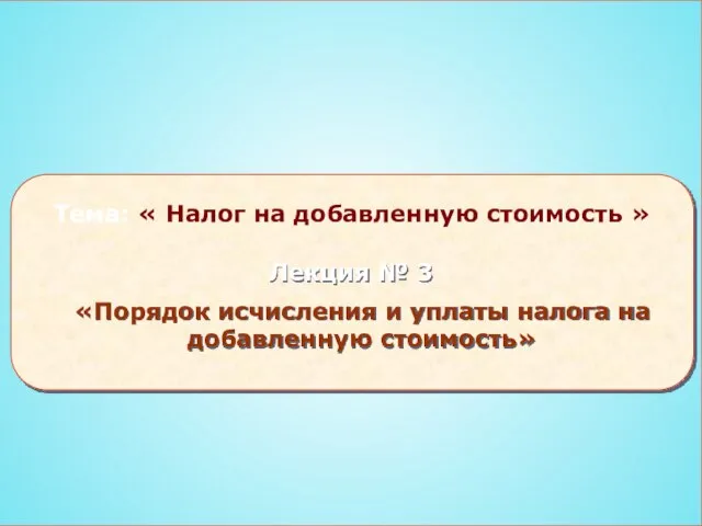 Тема: « Налог на добавленную стоимость » Лекция № 3 «Порядок исчисления