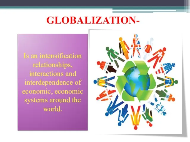 GLOBALIZATION- Is an intensification relationships, interactions and interdependence of economic, economic systems around the world.