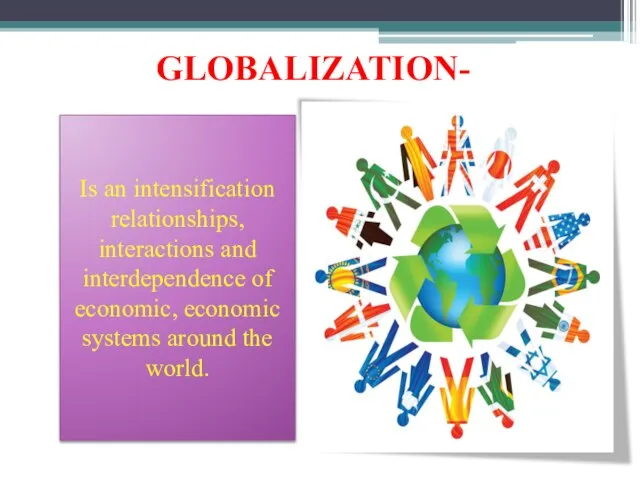 GLOBALIZATION- Is an intensification relationships, interactions and interdependence of economic, economic systems around the world.