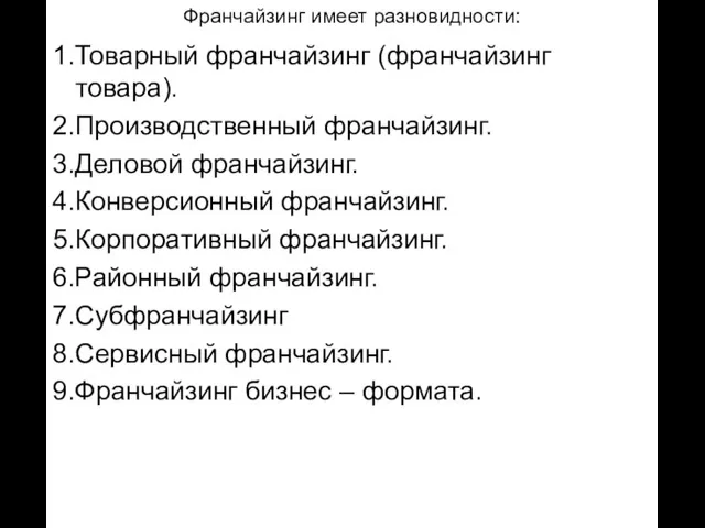 Франчайзинг имеет разновидности: 1.Товарный франчайзинг (франчайзинг товара). 2.Производственный франчайзинг. 3.Деловой франчайзинг. 4.Конверсионный