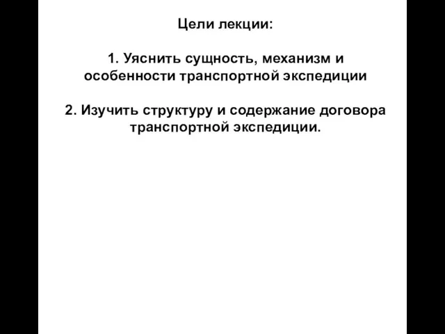 Цели лекции: 1. Уяснить сущность, механизм и особенности транспортной экспедиции 2. Изучить