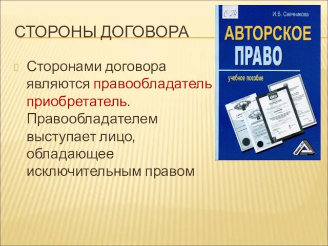 СТОРОНЫ ДОГОВОРА Сторонами договора являются правообладатель и приобретатель. Правообладателем выступает лицо, обладающее исключительным правом