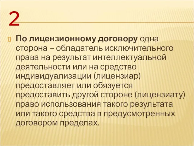 2 По лицензионному договору одна сторона – обладатель исключительного права на результат