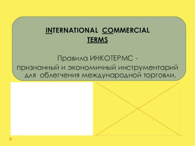 INTERNATIONAL COMMERCIAL TERMS Правила ИНКОТЕРМС - признанный и экономичный инструментарий для облегчения международной торговли.