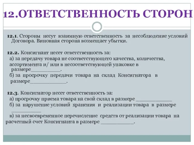 12.ОТВЕТСТВЕННОСТЬ СТОРОН. 12.1. Стороны несут взаимную ответственность за несоблюдение условий Договора. Виновная