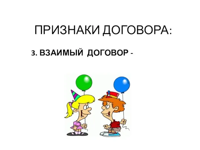 ПРИЗНАКИ ДОГОВОРА: 3. ВЗАИМЫЙ ДОГОВОР - права и обязанности возникают у обеих сторон.