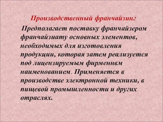 Производственный франчайзинг Предполагает поставку франчайзером франчайзиату основных элементов, необходимых для изготовления продукции,