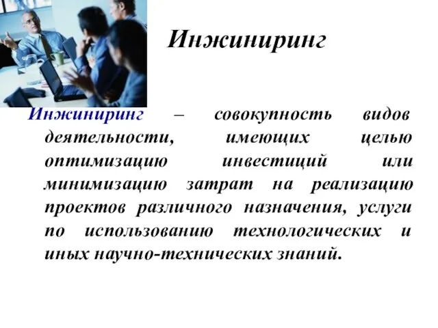 Инжиниринг Инжиниринг – совокупность видов деятельности, имеющих целью оптимизацию инвестиций или минимизацию