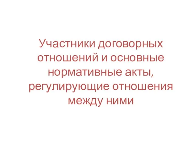 Участники договорных отношений и основные нормативные акты, регулирующие отношения между ними